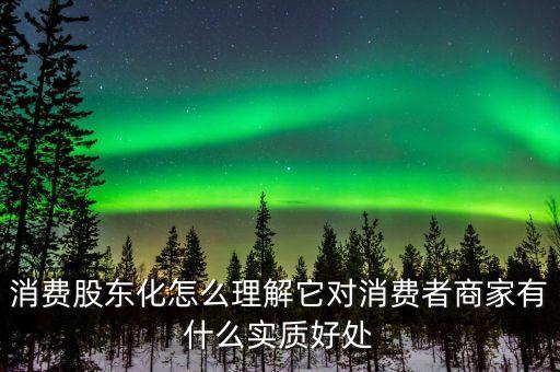 什么是消費股東，消費股東化怎么理解它對消費者商家有什么實質(zhì)好處