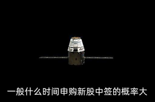 一般什么時(shí)間申購新股中簽的概率大