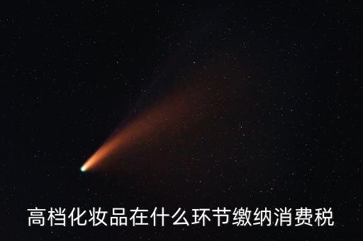 化妝品在什么環(huán)節(jié)征收消費稅，高檔化妝品在什么環(huán)節(jié)繳納消費稅