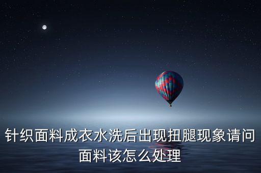 針織面料成衣水洗后出現(xiàn)扭腿現(xiàn)象請問面料該怎么處理