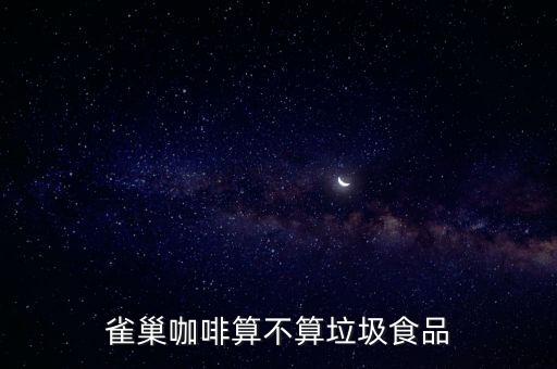 為什么說雀巢咖啡垃圾，雀巢的咖啡是不是很垃圾