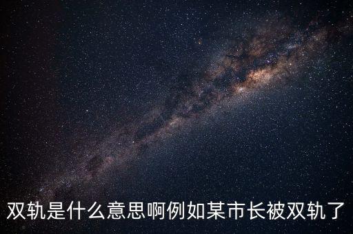 雙軌是什么意思啊例如某市長(zhǎng)被雙軌了