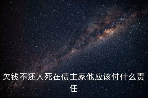 欠錢不還人死在債主家他應(yīng)該付什么責任