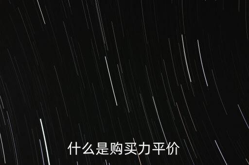 什么是購(gòu)買力平價(jià)，什么叫購(gòu)買力平價(jià)