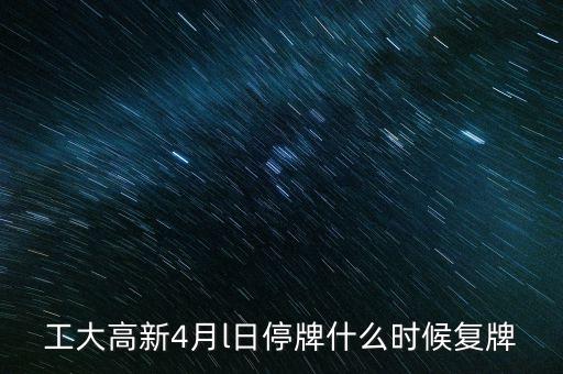 工大高新4月l日停牌什么時候復牌