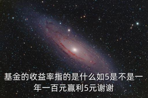 基金的收益率是什么，基金的收益率指的是什么如5是不是一年一百元贏利5元謝謝
