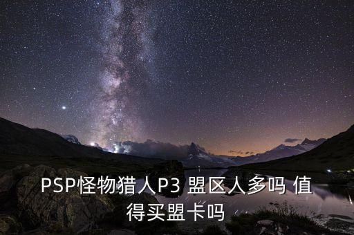 PSP怪物獵人P3 盟區(qū)人多嗎 值得買盟卡嗎