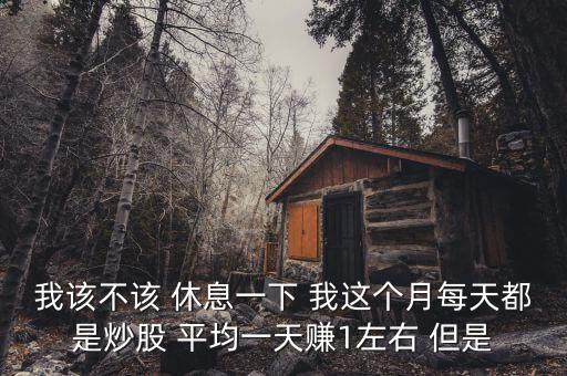 風(fēng)投需要休息什么，我該不該 休息一下 我這個(gè)月每天都是炒股 平均一天賺1左右 但是