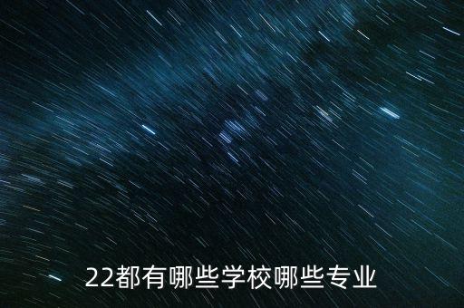 22都有哪些學校哪些專業(yè)