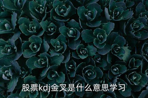 股票kdj金叉是什么意思，KDJ快金叉是什么意思