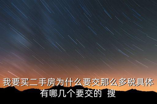 我要買二手房為什么要交那么多稅具體有哪幾個(gè)要交的  搜