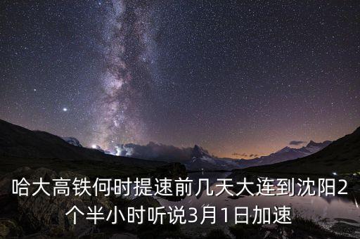 哈大高鐵何時(shí)提速前幾天大連到沈陽(yáng)2個(gè)半小時(shí)聽說(shuō)3月1日加速
