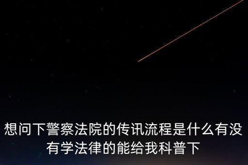想問下警察法院的傳訊流程是什么有沒有學(xué)法律的能給我科普下