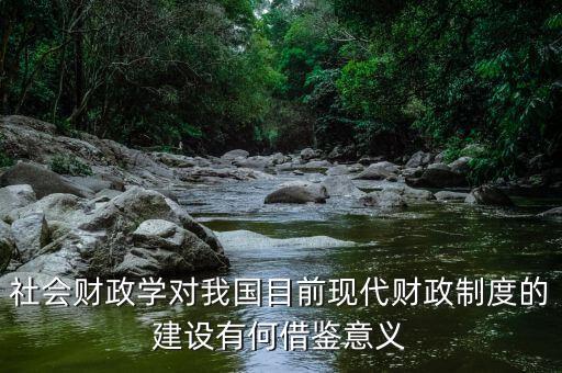 社會財政學對我國目前現(xiàn)代財政制度的建設有何借鑒意義