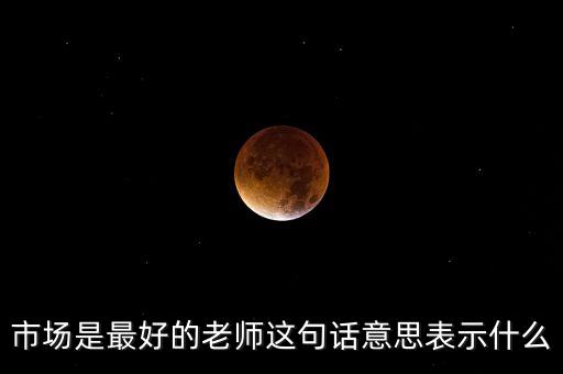 市場是最好的老師這句話意思表示什么
