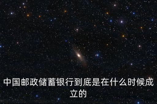 郵政儲(chǔ)蓄銀行什么成立，誰知道郵政銀行什么時(shí)候成立