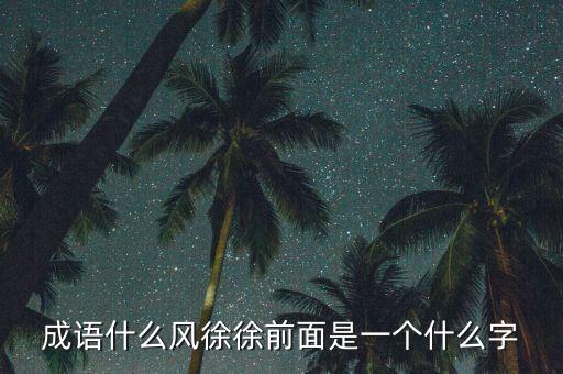 成語什么風(fēng)徐徐前面是一個(gè)什么字