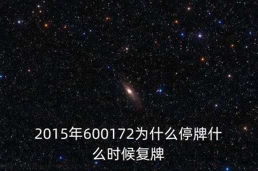 2015年600172為什么停牌什么時候復牌