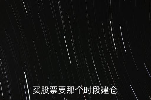 買股票要那個(gè)時(shí)段建倉(cāng)