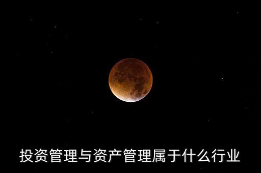 投資管理與資產(chǎn)管理屬于什么行業(yè)