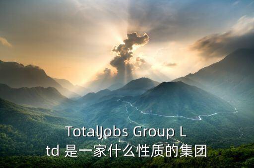 TotalJobs Group Ltd 是一家什么性質(zhì)的集團