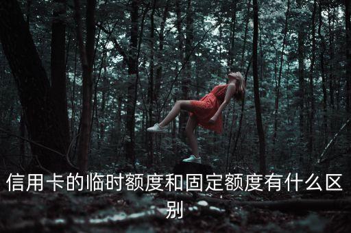 臨時(shí)額度和固定額度有什么區(qū)別，信用卡臨時(shí)額度與固定額度有什么區(qū)別