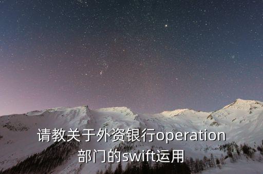 投行operation做什么，請(qǐng)教關(guān)于外資銀行operation部門的swift運(yùn)用