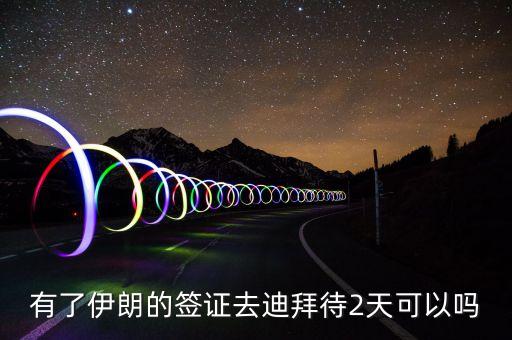 有了伊朗的簽證去迪拜待2天可以嗎