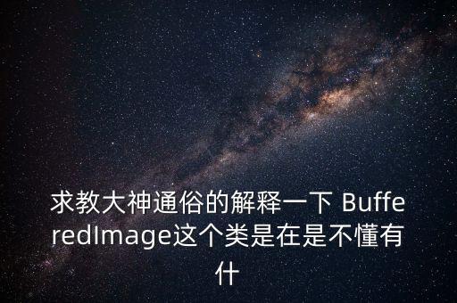 求教大神通俗的解釋一下 BufferedImage這個類是在是不懂有什