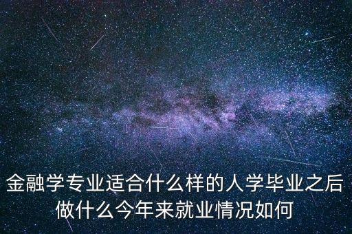 金融學(xué)適合什么人學(xué)，金融學(xué)專業(yè)適合什么樣的人學(xué)畢業(yè)之后做什么今年來就業(yè)情況如何