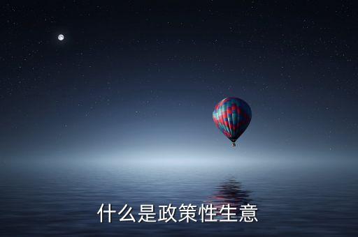 政策性利好是什么，什么是政策性生意