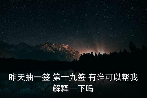 昨天抽一簽 第十九簽 有誰可以幫我解釋一下嗎
