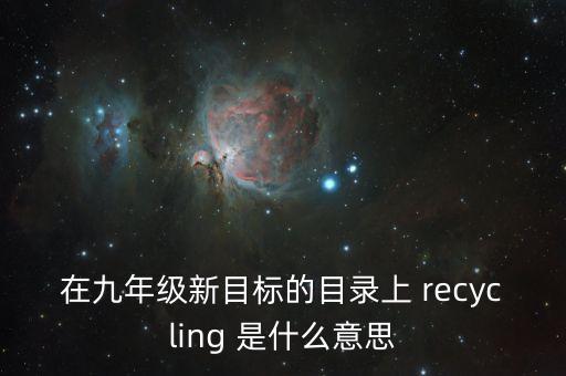 互換利差是什么，在九年級新目標(biāo)的目錄上 recycling 是什么意思