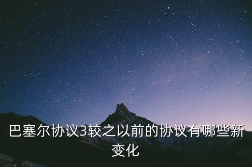 巴塞爾協(xié)議3較之以前的協(xié)議有哪些新變化