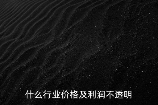 什么行業(yè)價格及利潤不透明