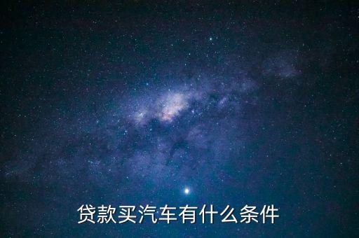 汽車(chē)按揭需要什么條件，按揭汽車(chē)需要什么條件
