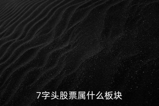 7字頭是什么股票，7開(kāi)頭的是什么股票以7打頭的股票是什么