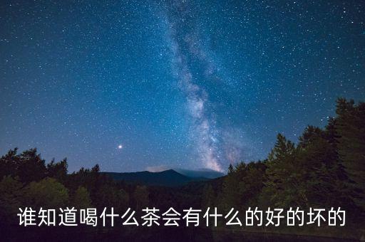 誰知道喝什么茶會有什么的好的壞的