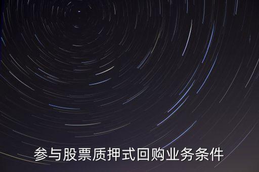 參與股票質(zhì)押式回購業(yè)務條件