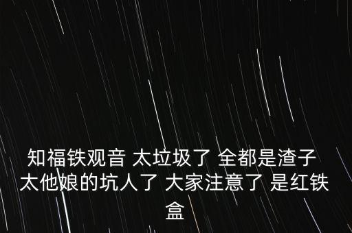 知福鐵觀音 太垃圾了 全都是渣子 太他娘的坑人了 大家注意了 是紅鐵盒