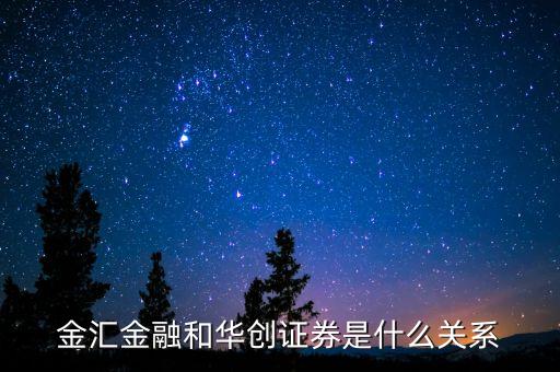 金匯金融與華創(chuàng)證券有什么關系，華創(chuàng)證券證聯(lián)支付金匯金融三者什么關系