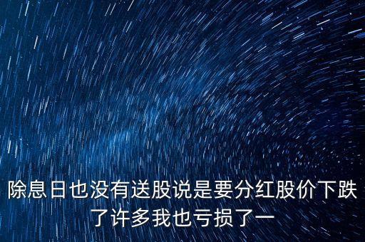 除息日也沒有送股說(shuō)是要分紅股價(jià)下跌了許多我也虧損了一