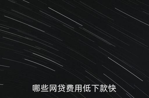 有什么網(wǎng)貸簡(jiǎn)單又快通過，哪些網(wǎng)貸費(fèi)用低下款快