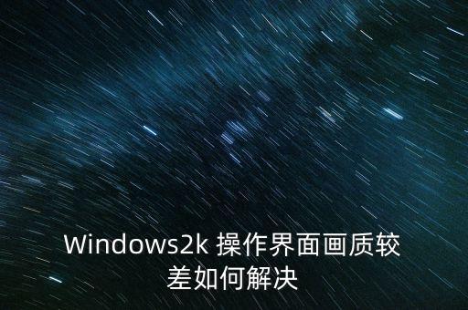 Windows2k 操作界面畫質較差如何解決