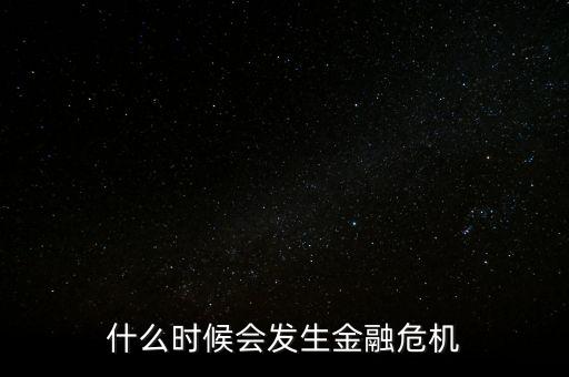 什么時候會發(fā)生金融危機