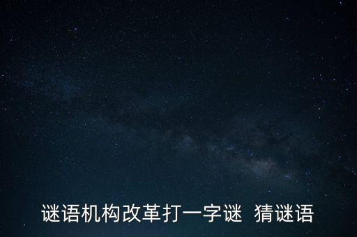 謎語機(jī)構(gòu)改革打一字謎  猜謎語