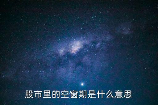 股票空倉期持有什么，股市里的空窗期是什么意思
