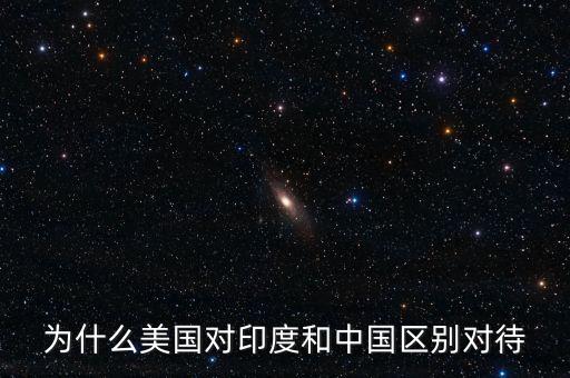 為什么美國對印度和中國區(qū)別對待