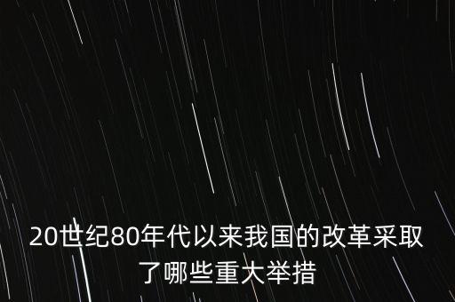 20世紀80年代以來我國的改革采取了哪些重大舉措