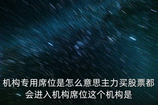 什么是機(jī)構(gòu)專用席位，機(jī)構(gòu)專用席位是怎么意思主力買股票都會進(jìn)入機(jī)構(gòu)席位這個機(jī)構(gòu)是
